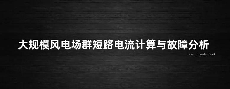 大规模风电场群短路电流计算与故障分析方法研究 尹俊著 (2018版)